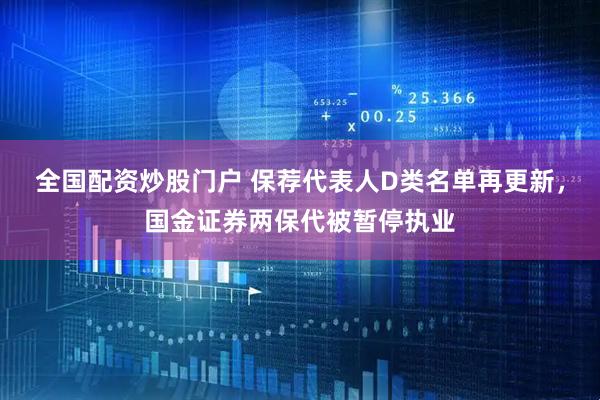 全国配资炒股门户 保荐代表人D类名单再更新，国金证券两保代被暂停执业