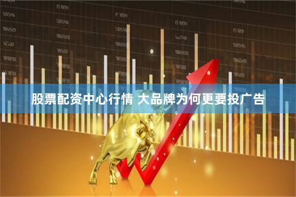 股票配资中心行情 大品牌为何更要投广告