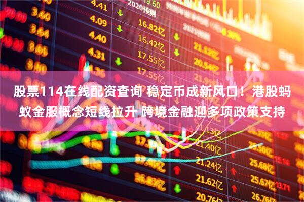 股票114在线配资查询 稳定币成新风口！港股蚂蚁金服概念短线拉升 跨境金融迎多项政策支持