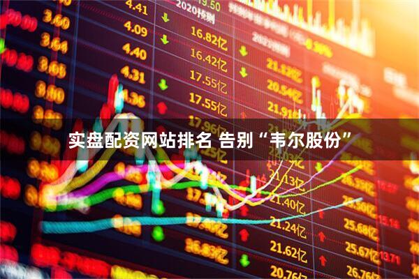 实盘配资网站排名 告别“韦尔股份”