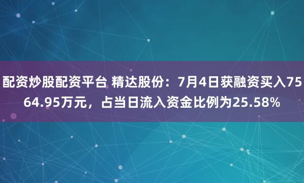 配资炒股配资平台 精达股份：7月4日获融资买入7564.95万元，占当日流入资金比例为25.58%
