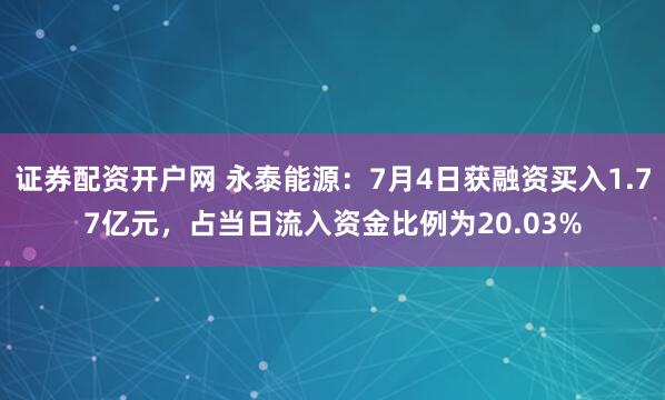 证券配资开户网 永泰能源：7月4日获融资买入1.77亿元，占当日流入资金比例为20.03%