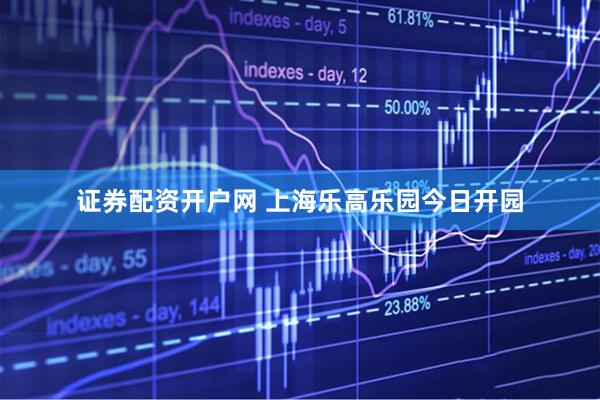 证券配资开户网 上海乐高乐园今日开园