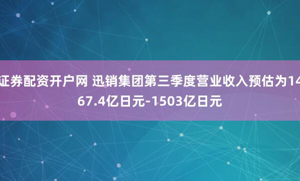 证券配资开户网 迅销集团第三季度营业收入预估为1467.4亿日元-1503亿日元