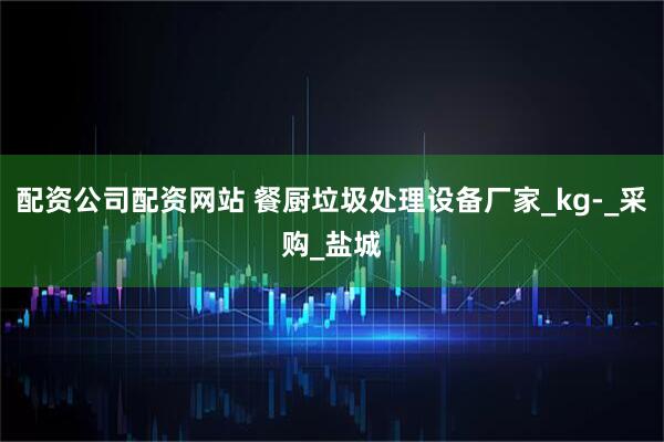 配资公司配资网站 餐厨垃圾处理设备厂家_kg-_采购_盐城