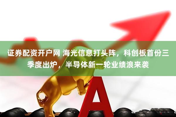 证券配资开户网 海光信息打头阵，科创板首份三季度出炉，半导体新一轮业绩浪来袭