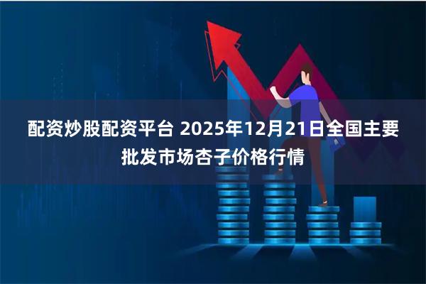 配资炒股配资平台 2025年12月21日全国主要批发市场杏子价格行情