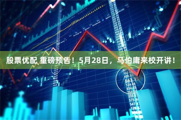 股票优配 重磅预告！5月28日，马伯庸来校开讲！