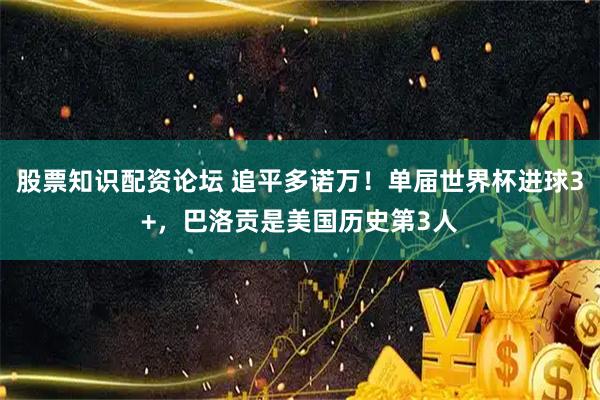 股票知识配资论坛 追平多诺万！单届世界杯进球3+，巴洛贡是美国历史第3人
