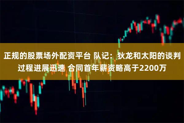 正规的股票场外配资平台 队记：狄龙和太阳的谈判过程进展迅速 合同首年薪资略高于2200万