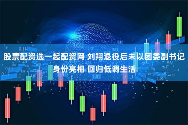 股票配资选一起配资网 刘翔退役后未以团委副书记身份亮相 回归低调生活