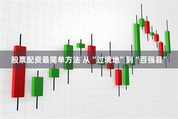 股票配资最简单方法 从“过境地”到“百强县”