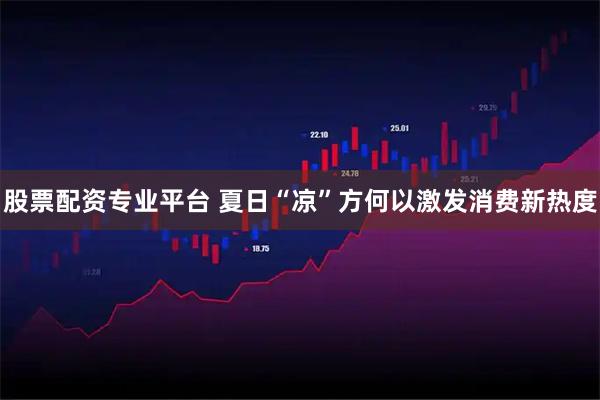 股票配资专业平台 夏日“凉”方何以激发消费新热度