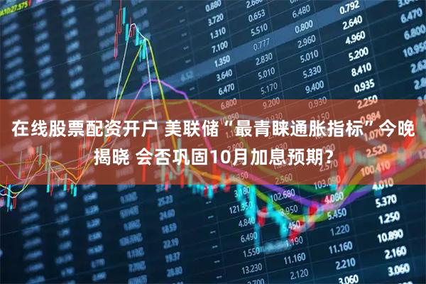 在线股票配资开户 美联储“最青睐通胀指标”今晚揭晓 会否巩固10月加息预期？