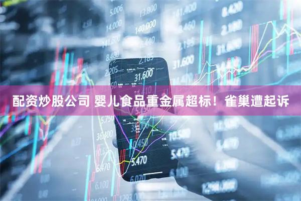 配资炒股公司 婴儿食品重金属超标！雀巢遭起诉