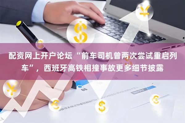 配资网上开户论坛 “前车司机曾两次尝试重启列车”,西班牙高铁相撞事故更多细节披露
